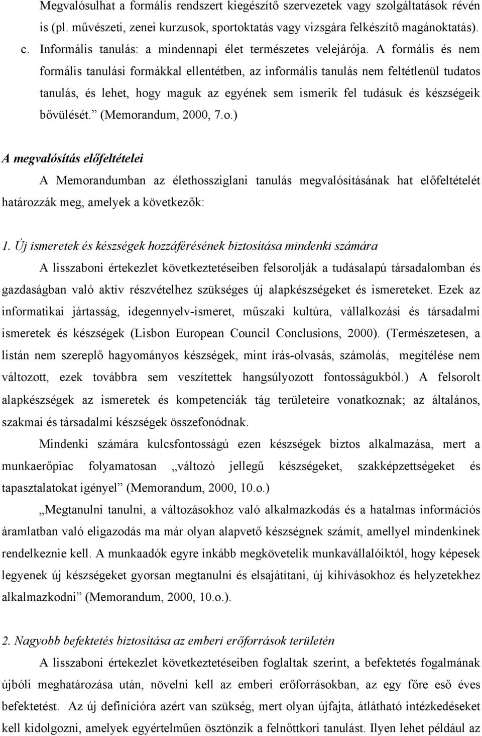 A formális és nem formális tanulási formákkal ellentétben, az informális tanulás nem feltétlenül tudatos tanulás, és lehet, hogy maguk az egyének sem ismerik fel tudásuk és készségeik bővülését.