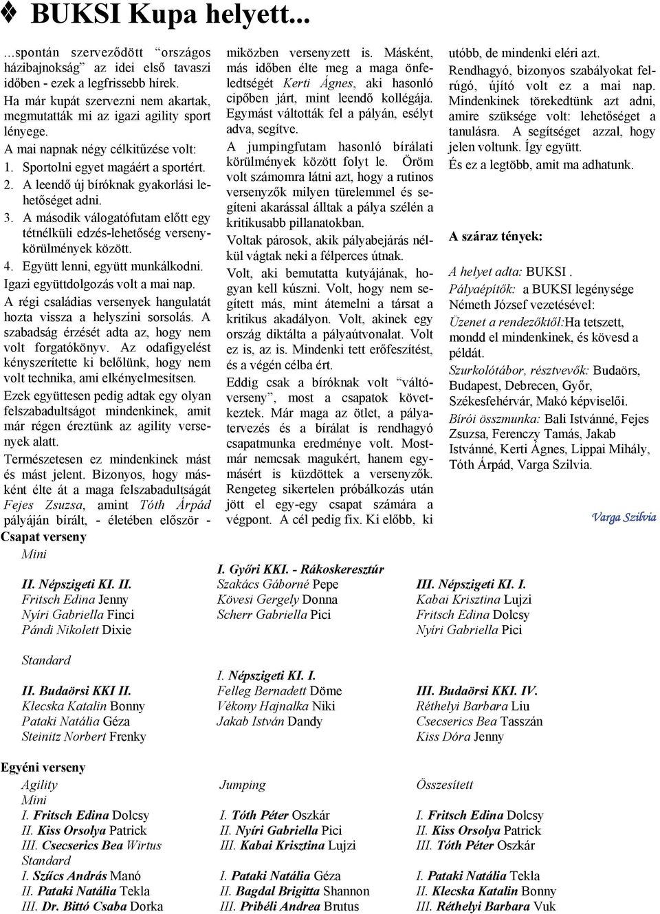 A leendő új bíróknak gyakorlási lehetőséget adni. 3. A második válogatófutam előtt egy tétnélküli edzés-lehetőség versenykörülmények között. 4. Együtt lenni, együtt munkálkodni.