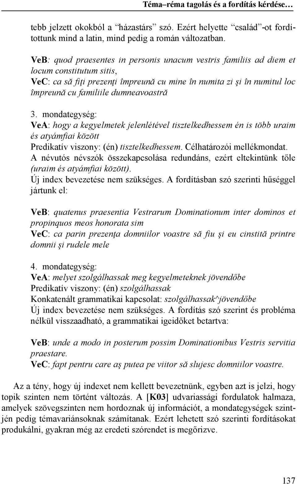 dumneavoastră 3. mondategység: VeA: hogy a kegyelmetek jelenlétével tisztelkedhessem én is több uraim és atyámfiai között Predikatív viszony: (én) tisztelkedhessem. Célhatározói mellékmondat.