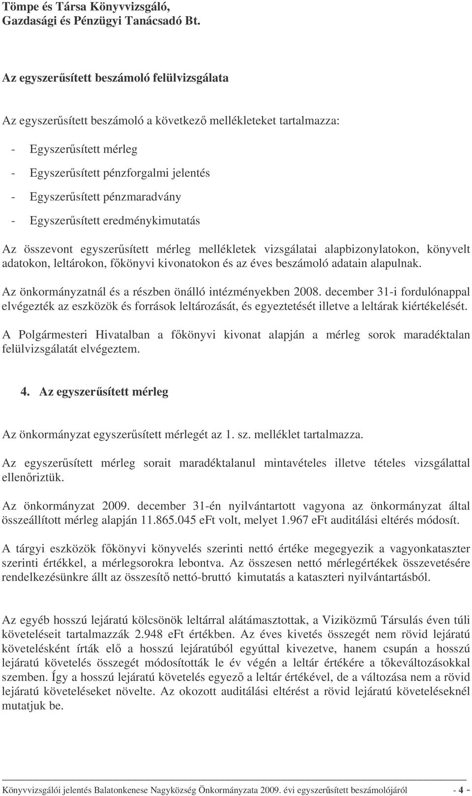 alapulnak. Az önkormányzatnál és a részben önálló intézményekben 2008. december 31-i fordulónappal elvégezték az eszközök és források leltározását, és egyeztetését illetve a leltárak kiértékelését.