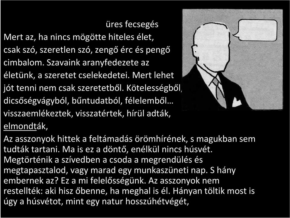 Kötelességből, dicsőségvágyból, bűntudatból, félelemből visszaemlékeztek, visszatértek, hírül adták, elmondták, Az asszonyok hittek a feltámadás örömhírének, s magukban sem