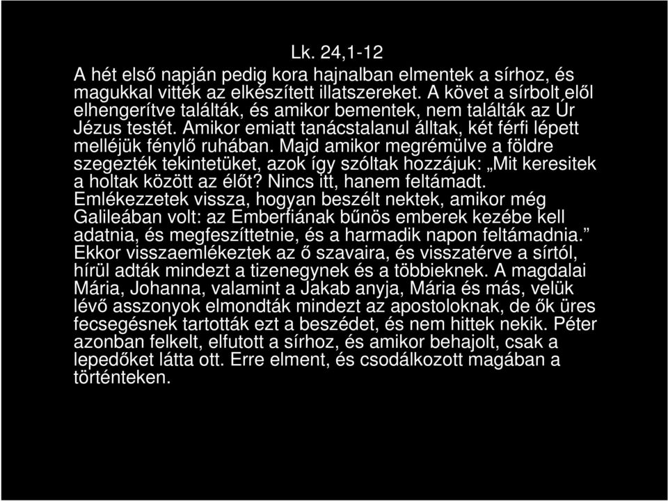 Majd amikor megrémülve a földre szegezték tekintetüket, azok így szóltak hozzájuk: Mit keresitek a holtak között az élőt? Nincs itt, hanem feltámadt.