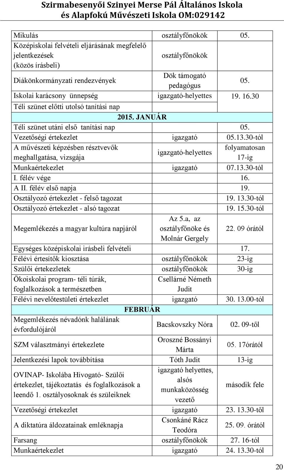 30-tól A művészeti képzésben résztvevők an igazgató-helyettes meghallgatása, vizsgája 17-ig Munkaértekezlet igazgató 07.13.30-tól I. félév vége 16. A II. félév első napja 19.