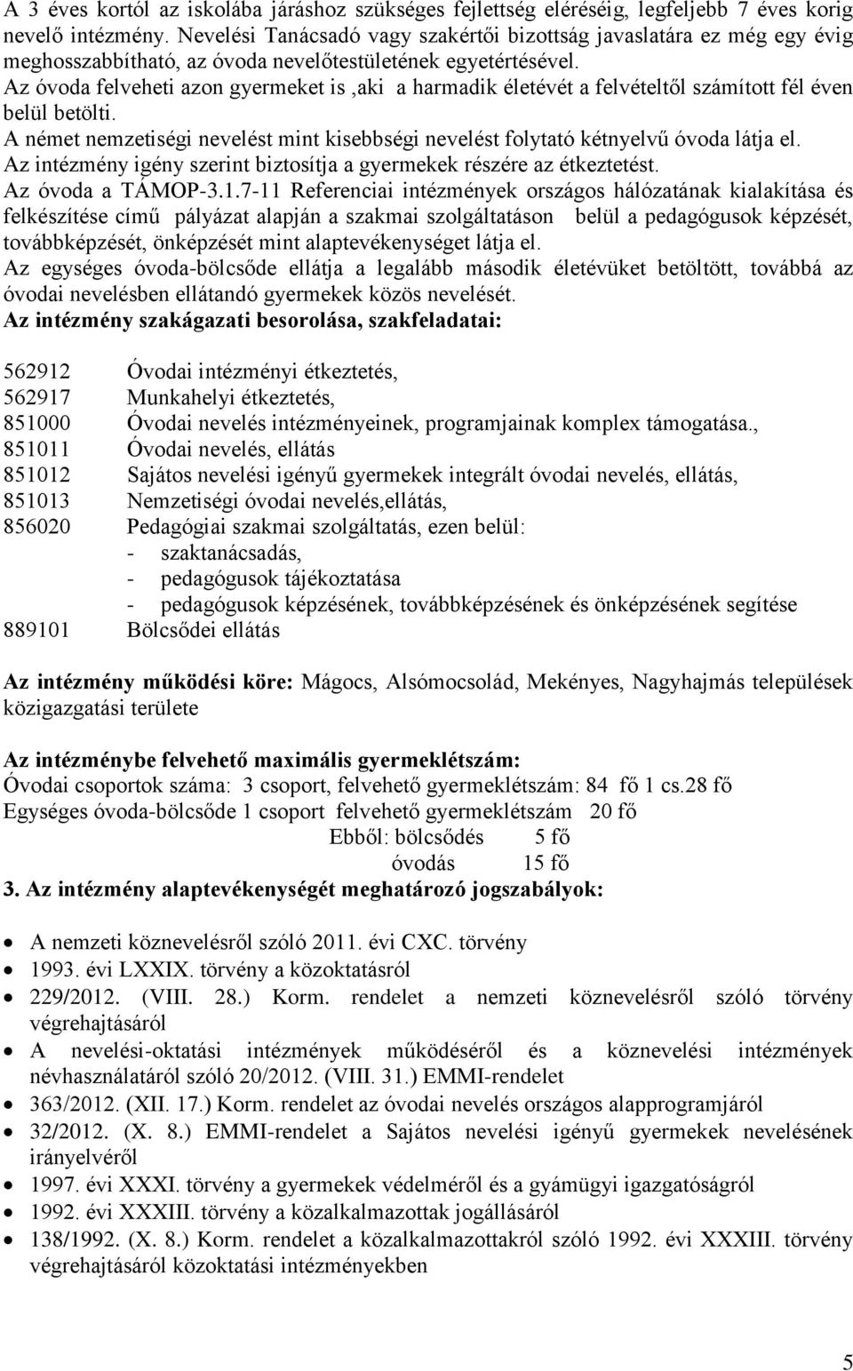 Az óvoda felveheti azon gyermeket is,aki a harmadik életévét a felvételtől számított fél éven belül betölti. A német nemzetiségi nevelést mint kisebbségi nevelést folytató kétnyelvű óvoda látja el.