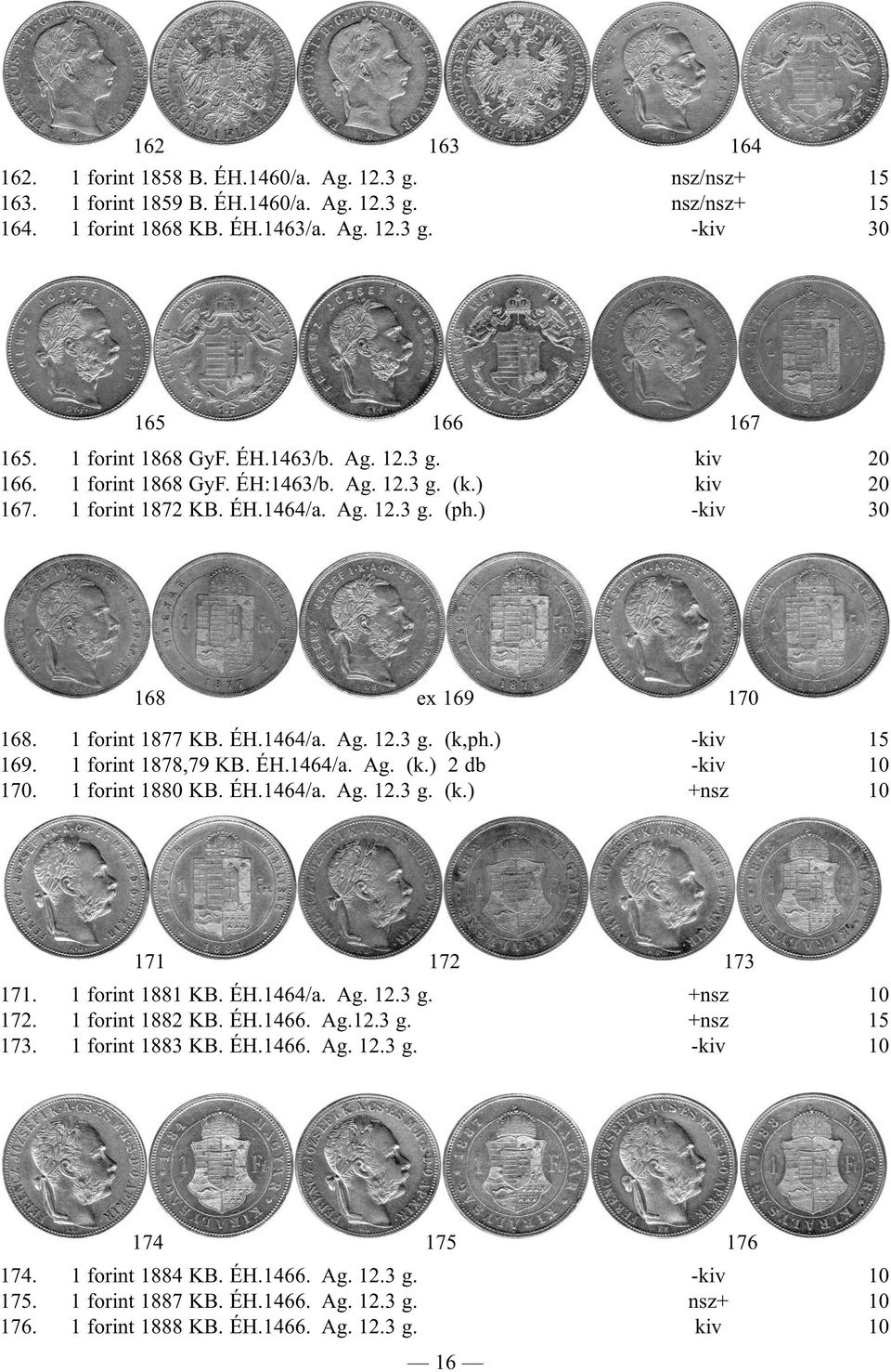 1 forint 1877 KB. ÉH.1464/a. Ag. 12.3 g. (k,ph.) -kiv 15 169. 1 forint 1878,79 KB. ÉH.1464/a. Ag. (k.) 2 db -kiv 10 170. 1 forint 1880 KB. ÉH.1464/a. Ag. 12.3 g. (k.) +nsz 10 171 172 173 171.