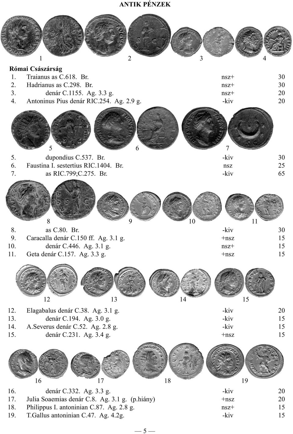 +nsz 15 10. denár C.446. Ag. 3.1 g. nsz+ 15 11. Geta denár C.157. Ag. 3.3 g. +nsz 15 12 13 14 15 12. Elagabalus denár C.38. Ag. 3.1 g. -kiv 20 13. denár C.194. Ag. 3.0 g. -kiv 15 14. A.Severus denár C.