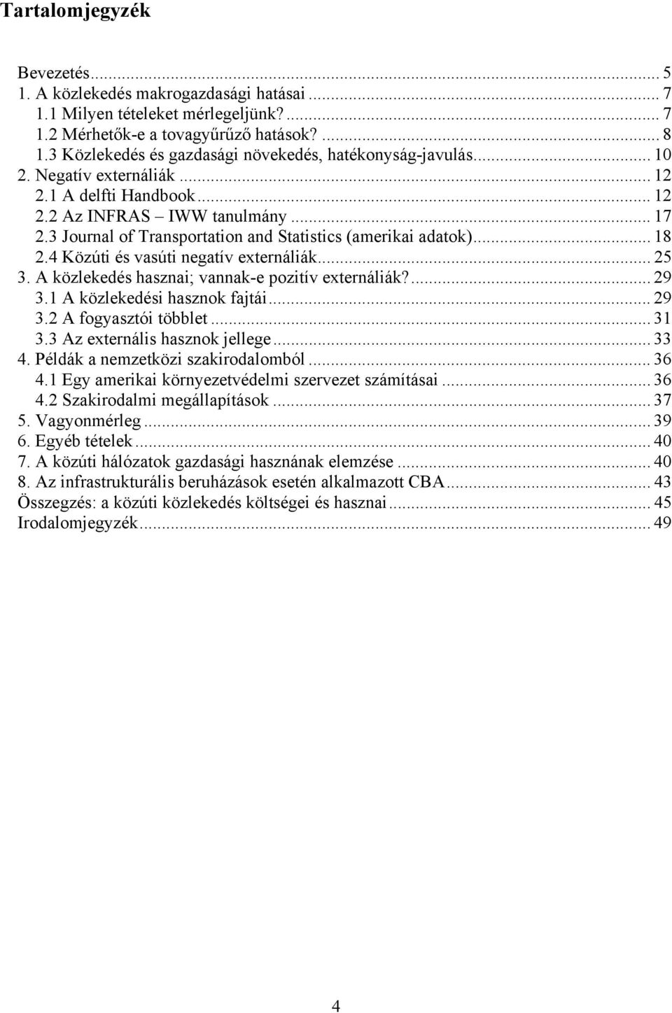 3 Journal of Transportation and Statistics (amerikai adatok)... 18 2.4 Közúti és vasúti negatív externáliák... 25 3. A közlekedés hasznai; vannak-e pozitív externáliák?... 29 3.