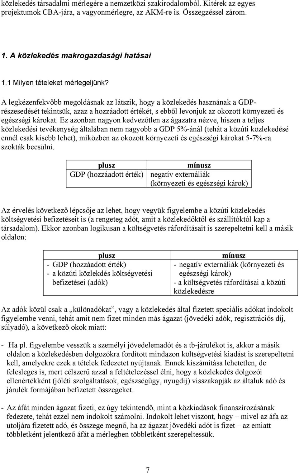 A legkézenfekvőbb megoldásnak az látszik, hogy a közlekedés hasznának a GDPrészesedését tekintsük, azaz a hozzáadott értékét, s ebből levonjuk az okozott környezeti és egészségi károkat.