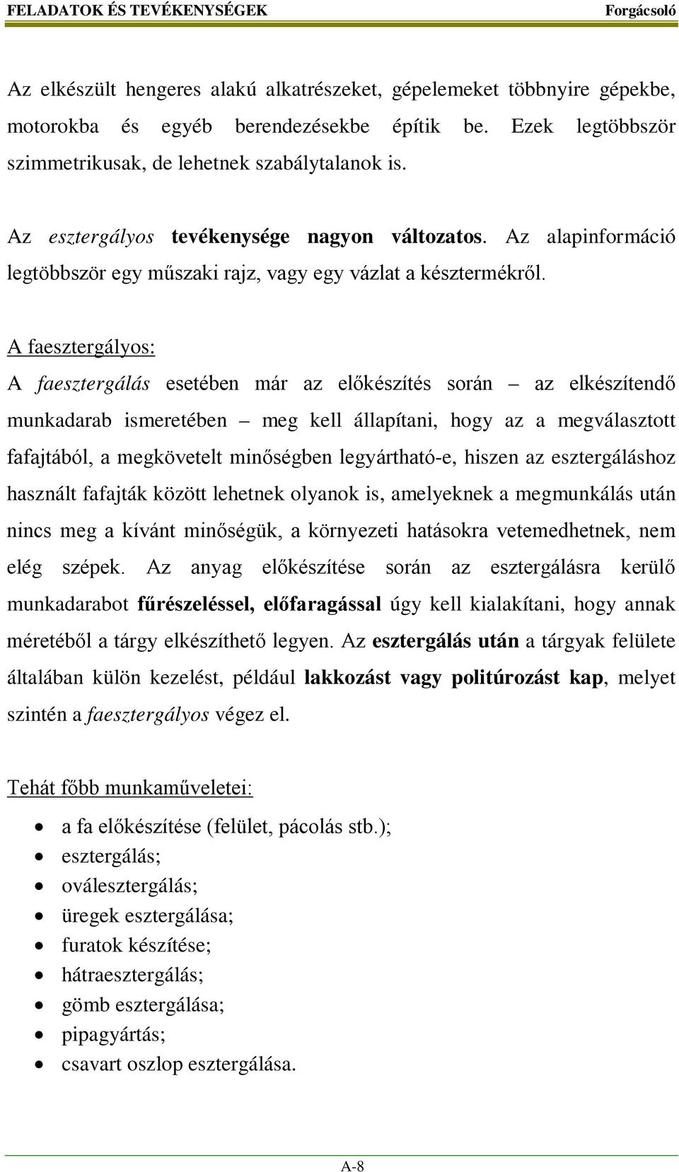 A faesztergályos: A faesztergálás esetében már az előkészítés során az elkészítendő munkadarab ismeretében meg kell állapítani, hogy az a megválasztott fafajtából, a megkövetelt minőségben