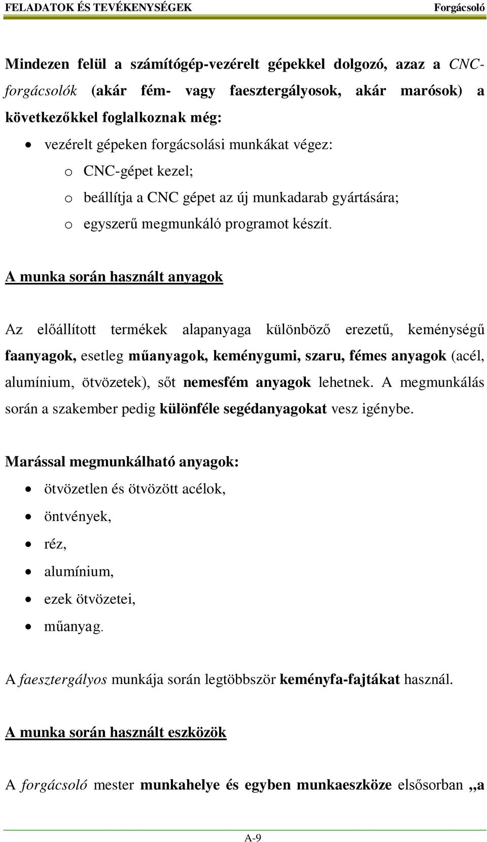 A munka során használt anyagok Az előállított termékek alapanyaga különböző erezetű, keménységű faanyagok, esetleg műanyagok, keménygumi, szaru, fémes anyagok (acél, alumínium, ötvözetek), sőt