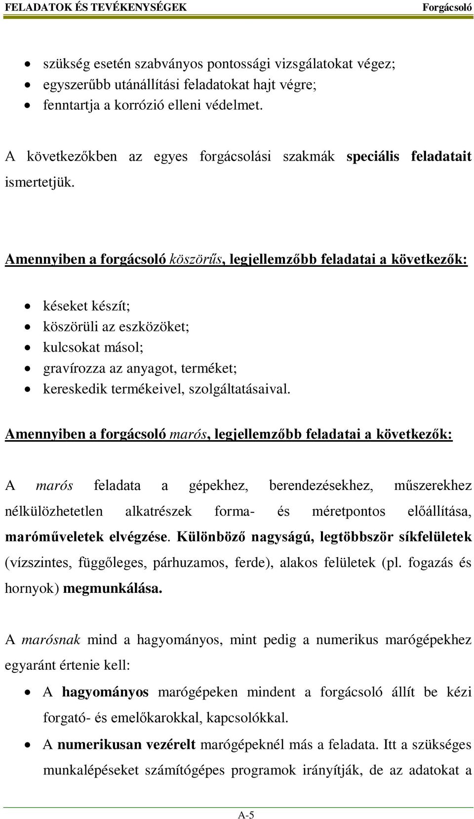 Amennyiben a forgácsoló köszörűs, legjellemzőbb feladatai a következők: késeket készít; köszörüli az eszközöket; kulcsokat másol; gravírozza az anyagot, terméket; kereskedik termékeivel,