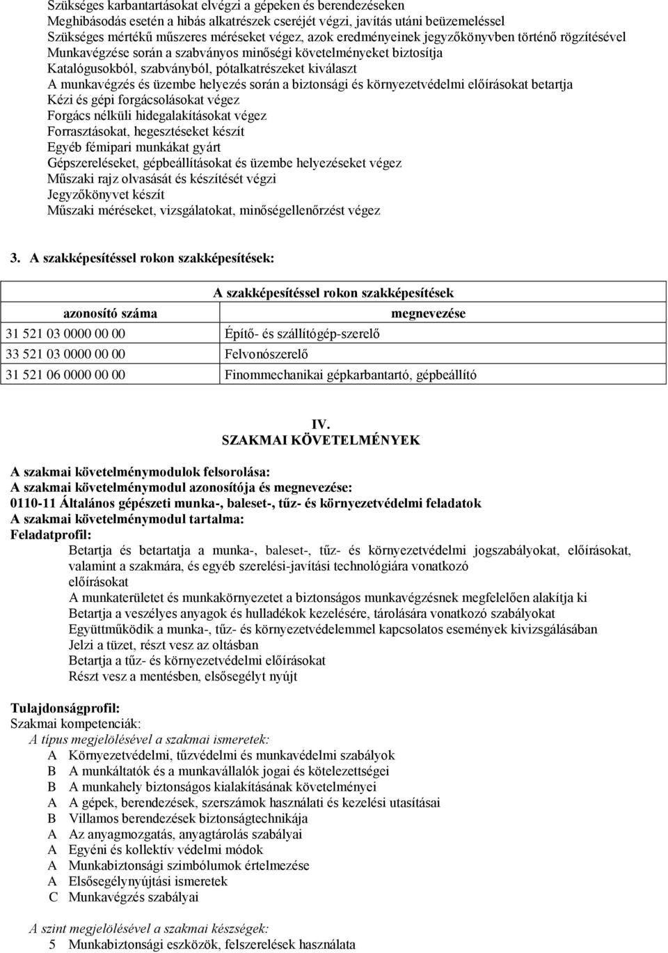 helyezés során a biztonsági és környezetvédelmi előírásokat betartja Kézi és gépi forgácsolásokat végez Forgács nélküli hidegalakításokat végez Forrasztásokat, hegesztéseket készít Egyéb fémipari