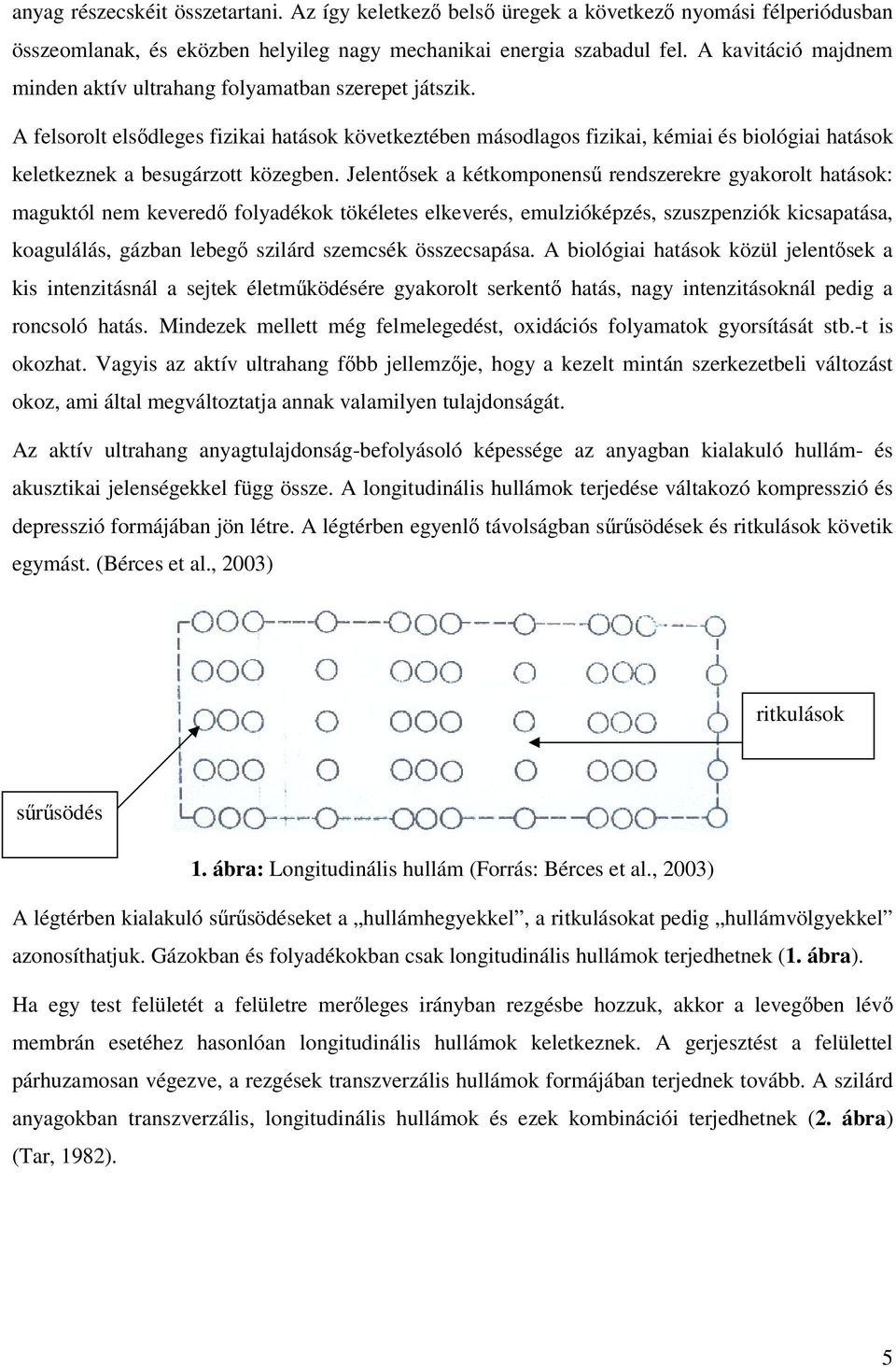 A felsorolt elsődleges fizikai hatások következtében másodlagos fizikai, kémiai és biológiai hatások keletkeznek a besugárzott közegben.