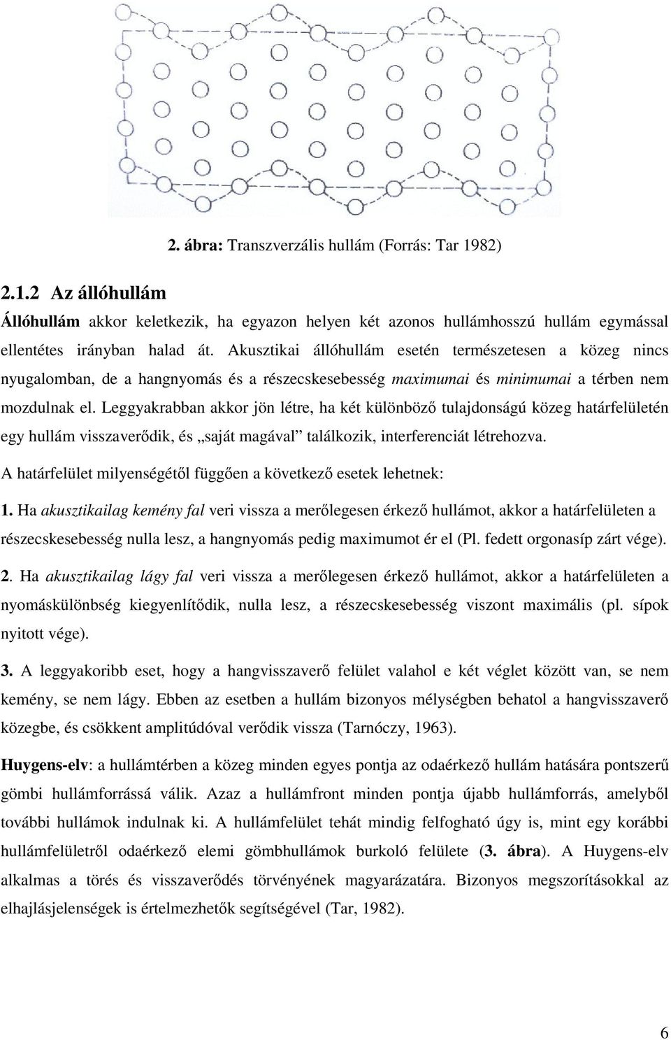 Leggyakrabban akkor jön létre, ha két különböző tulajdonságú közeg határfelületén egy hullám visszaverődik, és saját magával találkozik, interferenciát létrehozva.