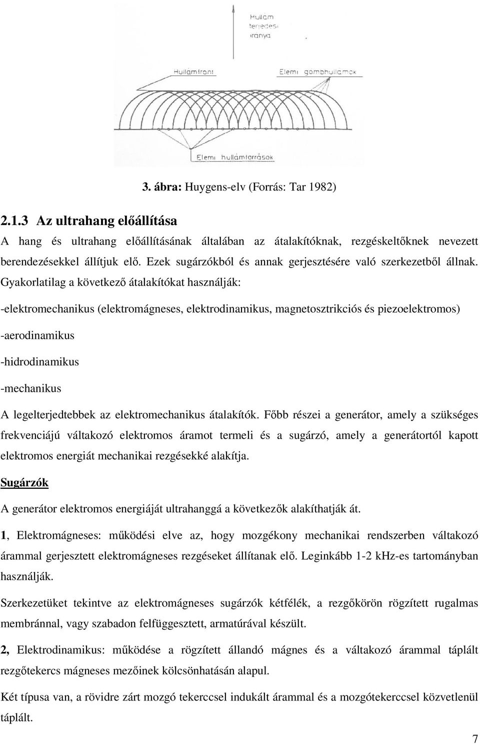 Gyakorlatilag a következő átalakítókat használják: -elektromechanikus (elektromágneses, elektrodinamikus, magnetosztrikciós és piezoelektromos) -aerodinamikus -hidrodinamikus -mechanikus A