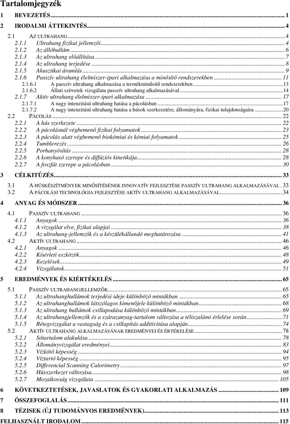 ..14 2.1.7 Aktív ultrahang élelmiszer-ipari alkalmazása... 17 2.1.7.1 A nagy intenzitású ultrahang hatása a pácolásban...17 2.1.7.2 A nagy intenzitású ultrahang hatása a húsok szerkezetére, állományára, fizikai tulajdonságaira.