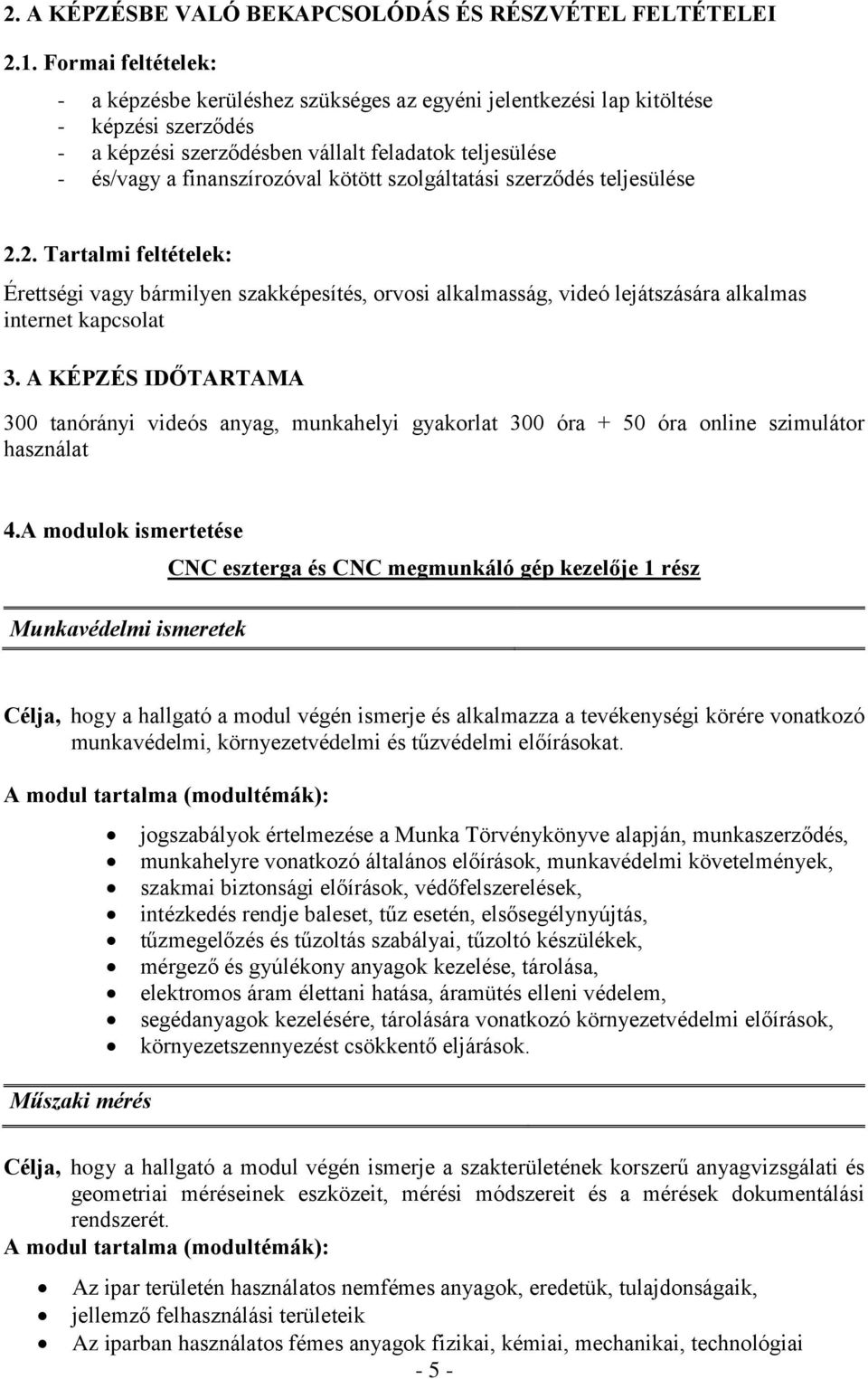 szolgáltatási szerződés teljesülése 2.2. Tartalmi feltételek: Érettségi vagy bármilyen szakképesítés, orvosi alkalmasság, videó lejátszására alkalmas internet kapcsolat 3.