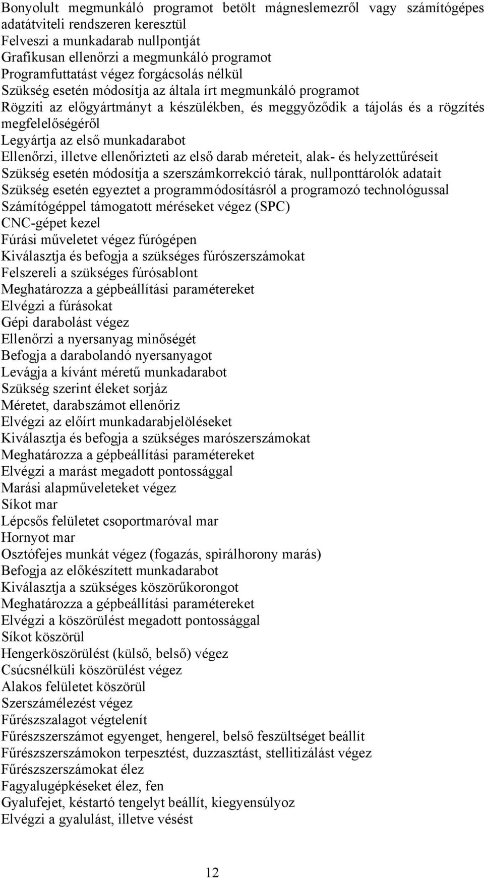 munkadarabot Ellenőrzi, illetve ellenőrizteti az első darab méreteit, alak- és helyzettűréseit Szükség esetén módosítja a szerszámkorrekció tárak, nullponttárolók adatait Szükség esetén egyeztet a