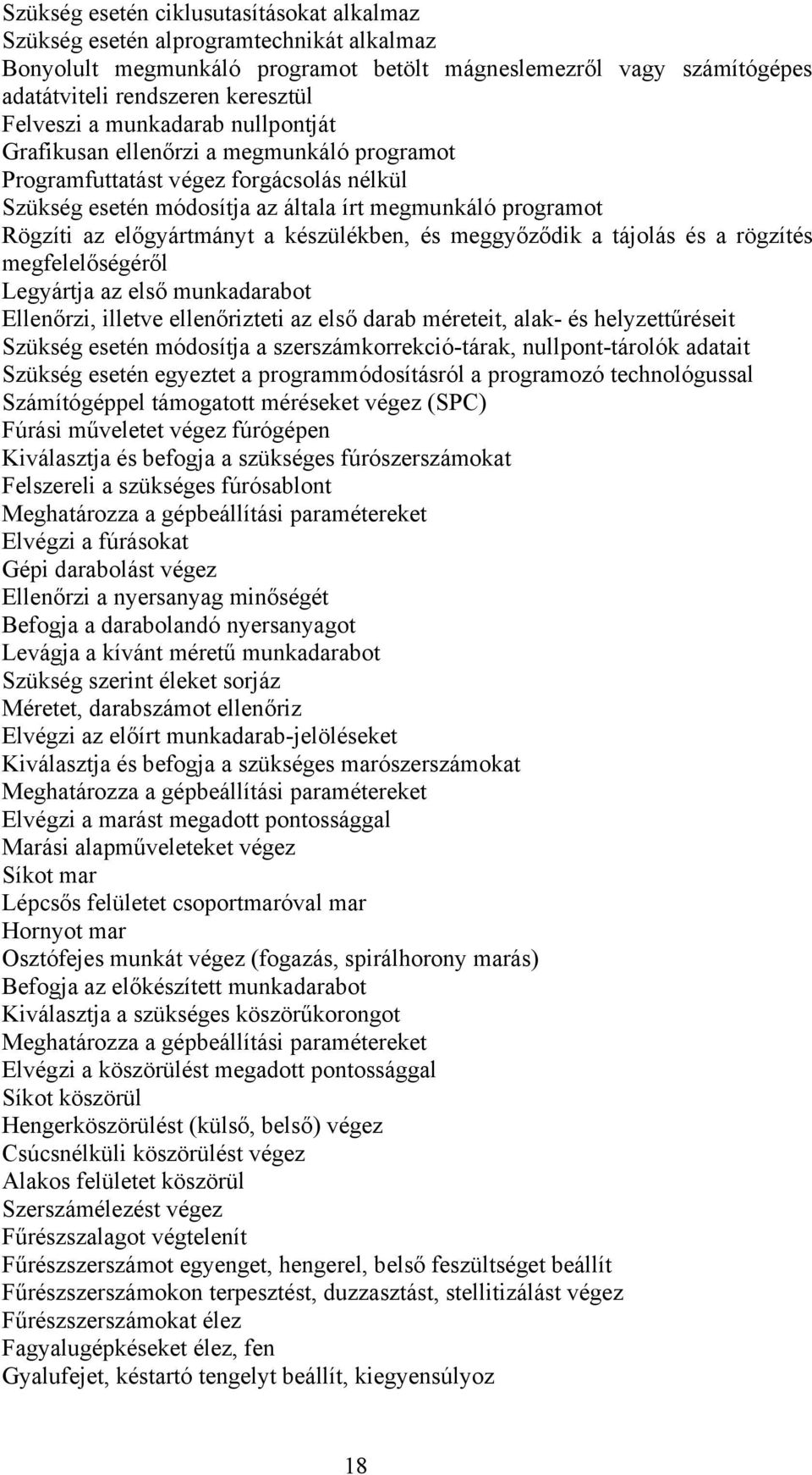 készülékben, és meggyőződik a tájolás és a rögzítés megfelelőségéről Legyártja az első munkadarabot Ellenőrzi, illetve ellenőrizteti az első darab méreteit, alak- és helyzettűréseit Szükség esetén