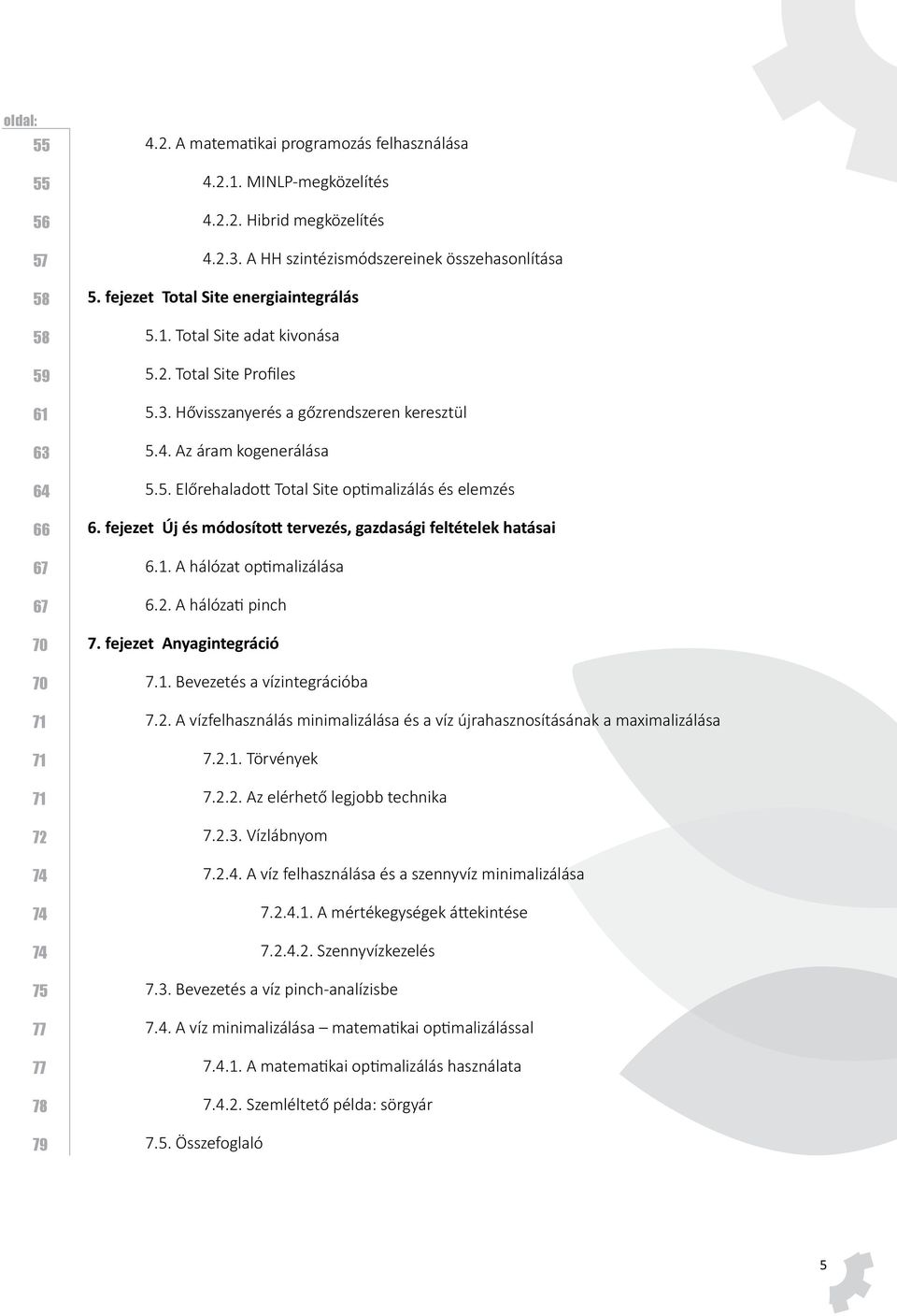 fejezet Új és módosított tervezés, gazdasági feltételek hatásai 6.1. A hálózat optimalizálása 6.2. A hálózati pinch 7. fejezet Anyagintegráció 7.1. Bevezetés a vízintegrációba 7.2. A vízfelhasználás minimalizálása és a víz újrahasznosításának a maximalizálása 7.