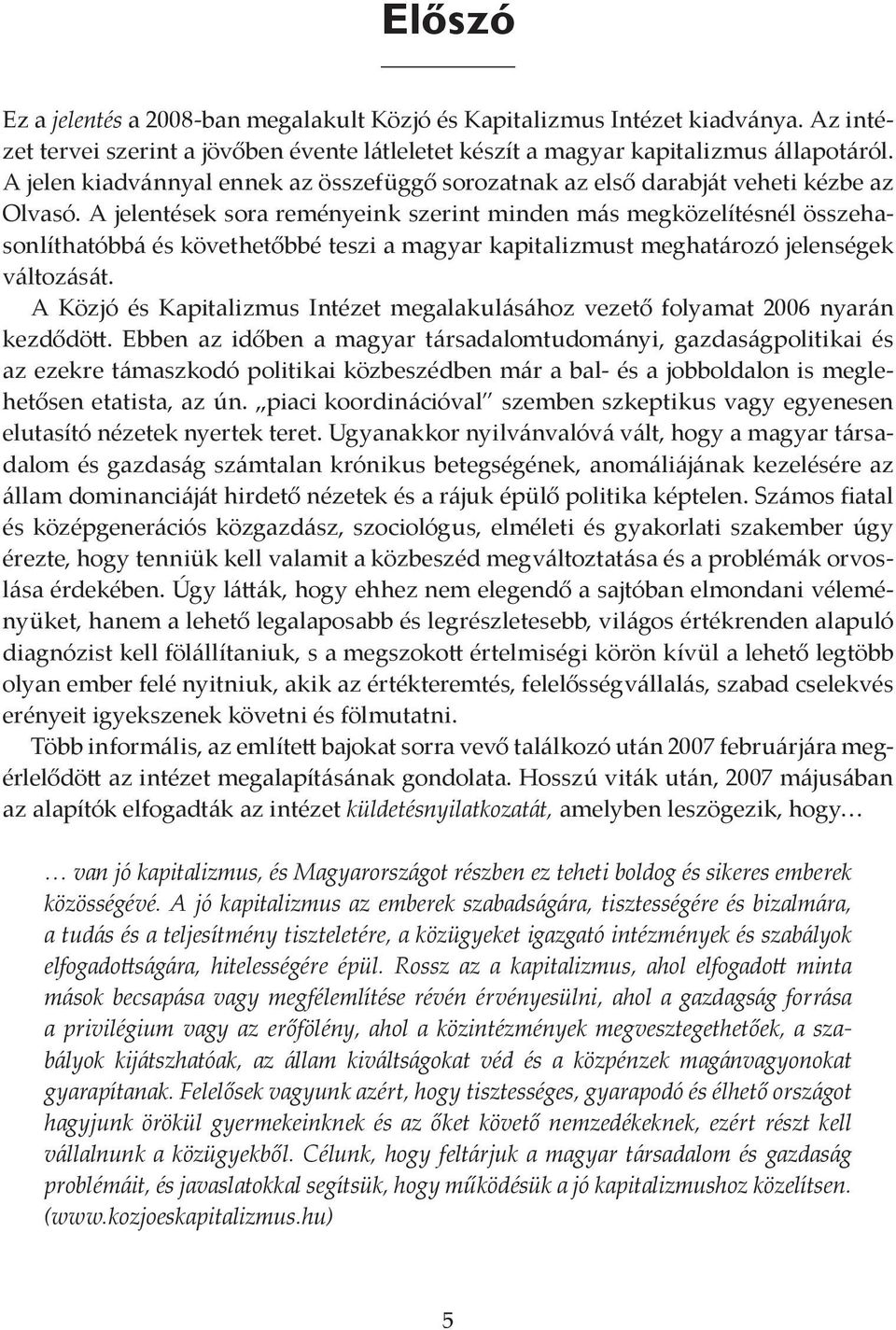 A jelentések sora reményeink szerint minden más megközelítésnél összehasonlíthatóbbá és követhetőbbé teszi a magyar kapitalizmust meghatározó jelenségek változását.