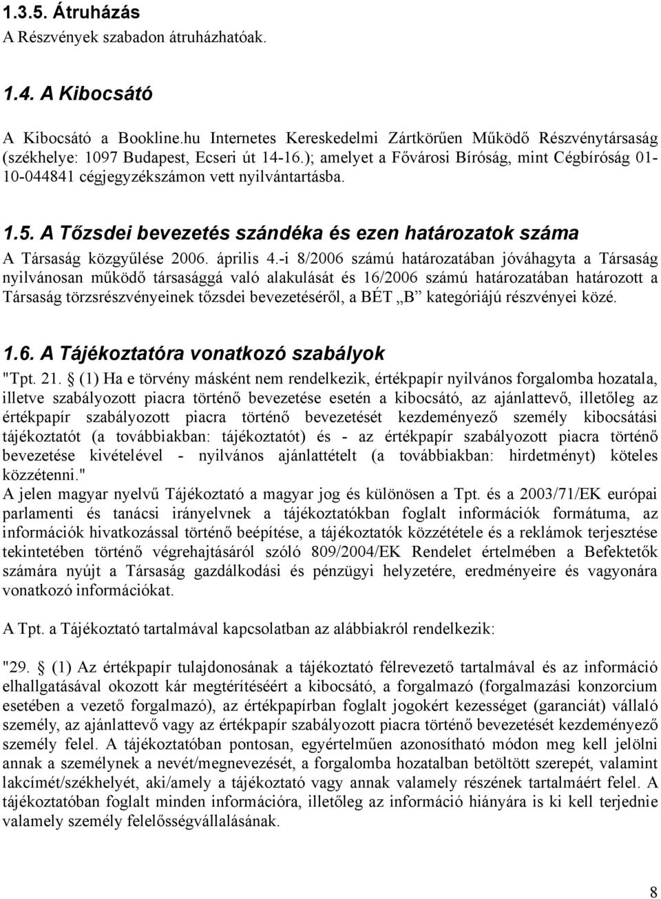 -i 8/2006 számú határozatában jóváhagyta a Társaság nyilvánosan működő társasággá való alakulását és 16/2006 számú határozatában határozott a Társaság törzsrészvényeinek tőzsdei bevezetéséről, a BÉT