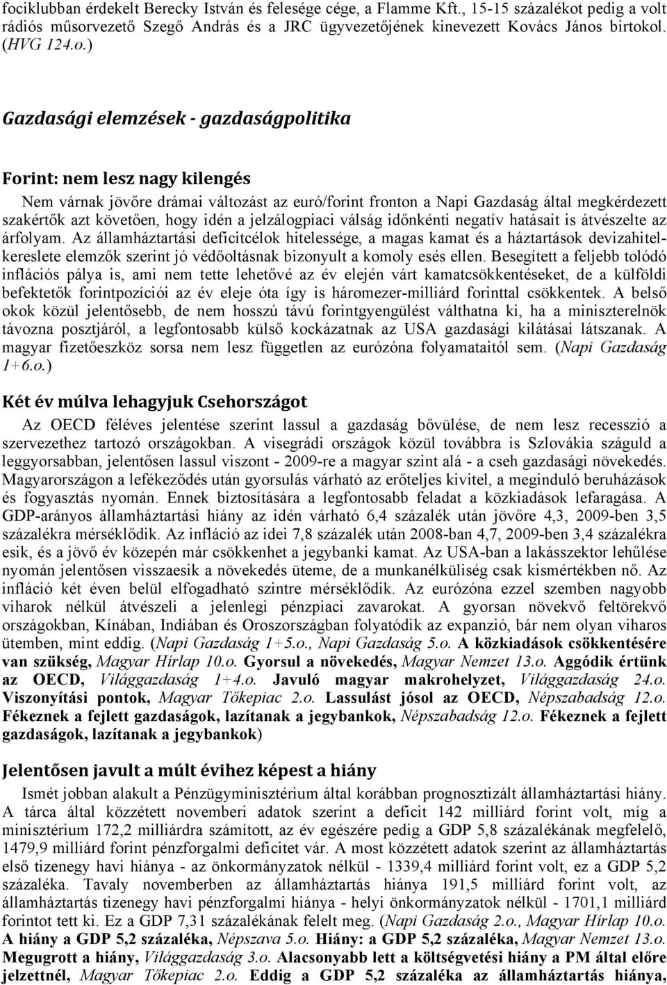 ) Gazdasági elemzések - gazdaságpolitika Forint: nem lesz nagy kilengés Nem várnak jövőre drámai változást az euró/forint fronton a Napi Gazdaság által megkérdezett szakértők azt követően, hogy idén