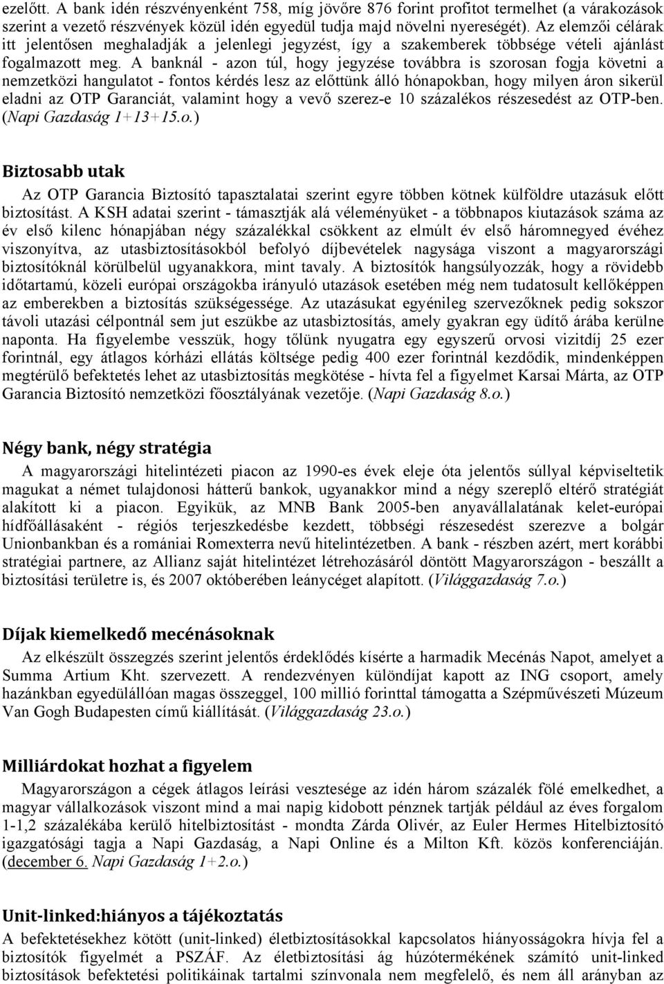 A banknál - azon túl, hogy jegyzése továbbra is szorosan fogja követni a nemzetközi hangulatot - fontos kérdés lesz az előttünk álló hónapokban, hogy milyen áron sikerül eladni az OTP Garanciát,