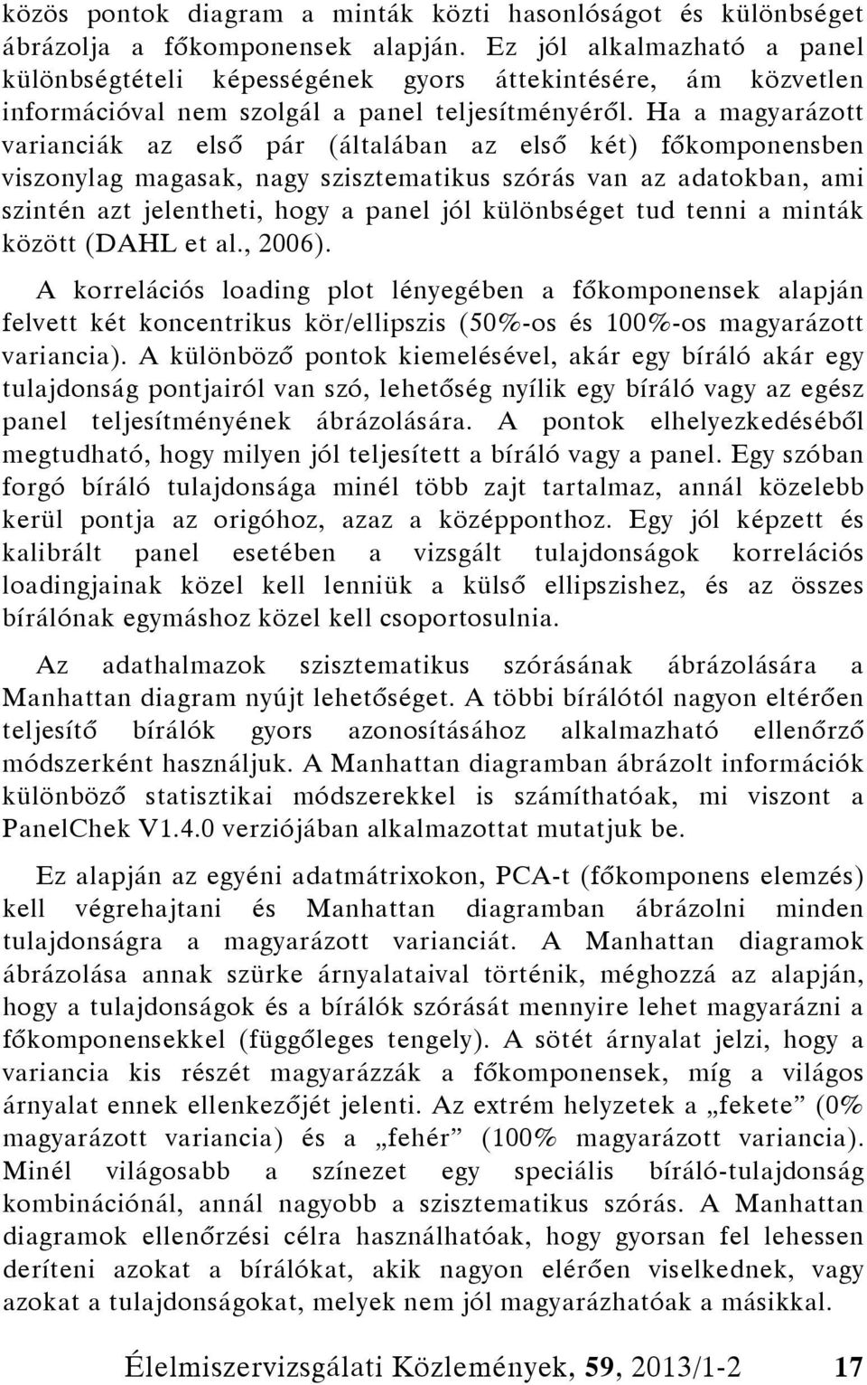 Ha a magyarázott varianciák az első pár (általában az első két) főkomponensben viszonylag magasak, nagy szisztematikus szórás van az adatokban, ami szintén azt jelentheti, hogy a panel jól