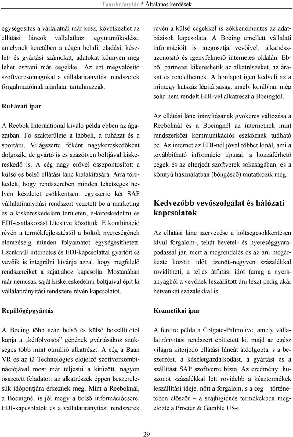 Fő szakterülete a lábbeli, a ruházat és a sportáru. Világszerte főként nagykereskedőként dolgozik, de gyártó is és százötven boltjával kiskereskedő is.