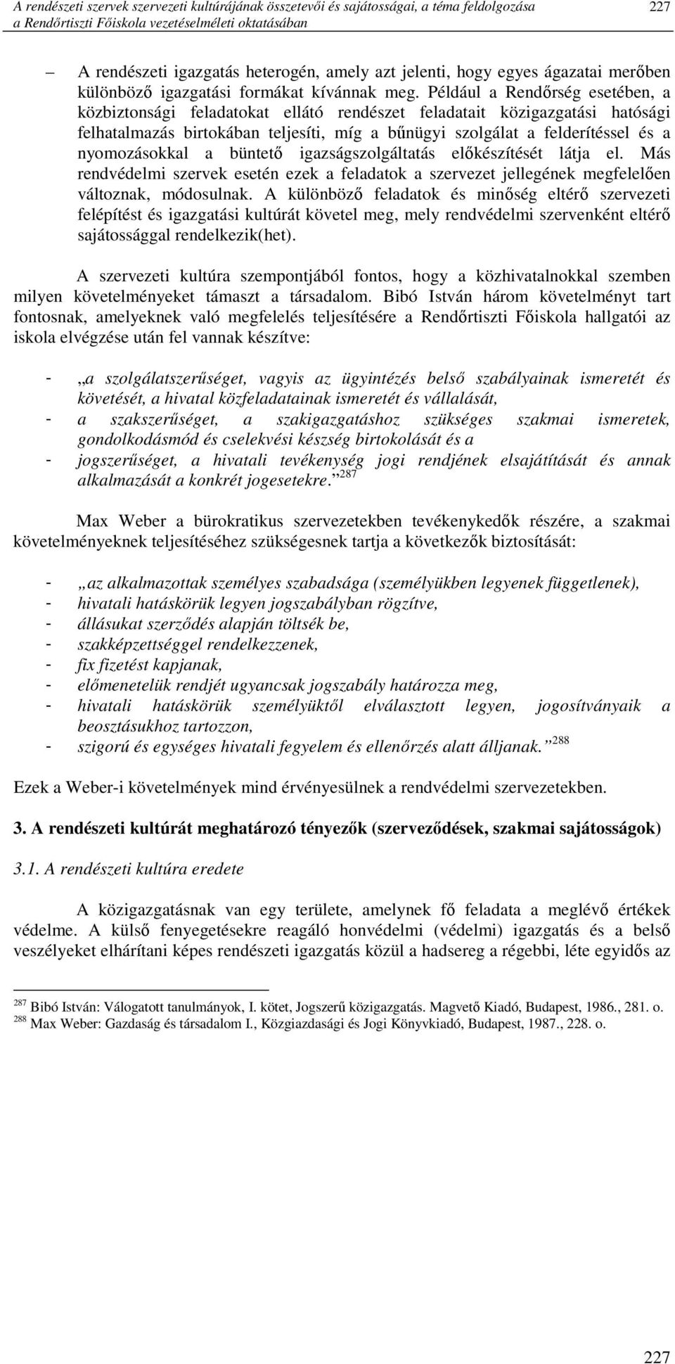 Például a Rendırség esetében, a közbiztonsági feladatokat ellátó rendészet feladatait közigazgatási hatósági felhatalmazás birtokában teljesíti, míg a bőnügyi szolgálat a felderítéssel és a