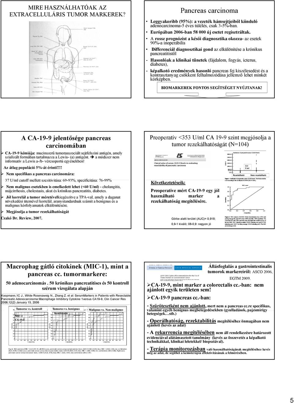 A rossz prognózist a késői diagnosztika okozza- az esetek 90%-a inoperábilis Differenciál diagnosztikai gond az elkülönítése a krónikus pancreatitistől - Hasonlóak a klinikai tünetek (fájdalom,