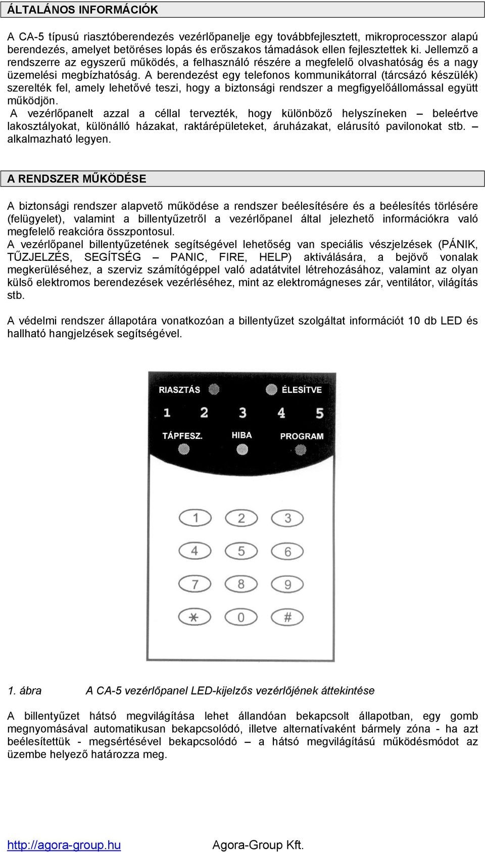 A berendezést egy telefonos kommunikátorral (tárcsázó készülék) szerelték fel, amely lehetővé teszi, hogy a biztonsági rendszer a megfigyelőállomással együtt működjön.