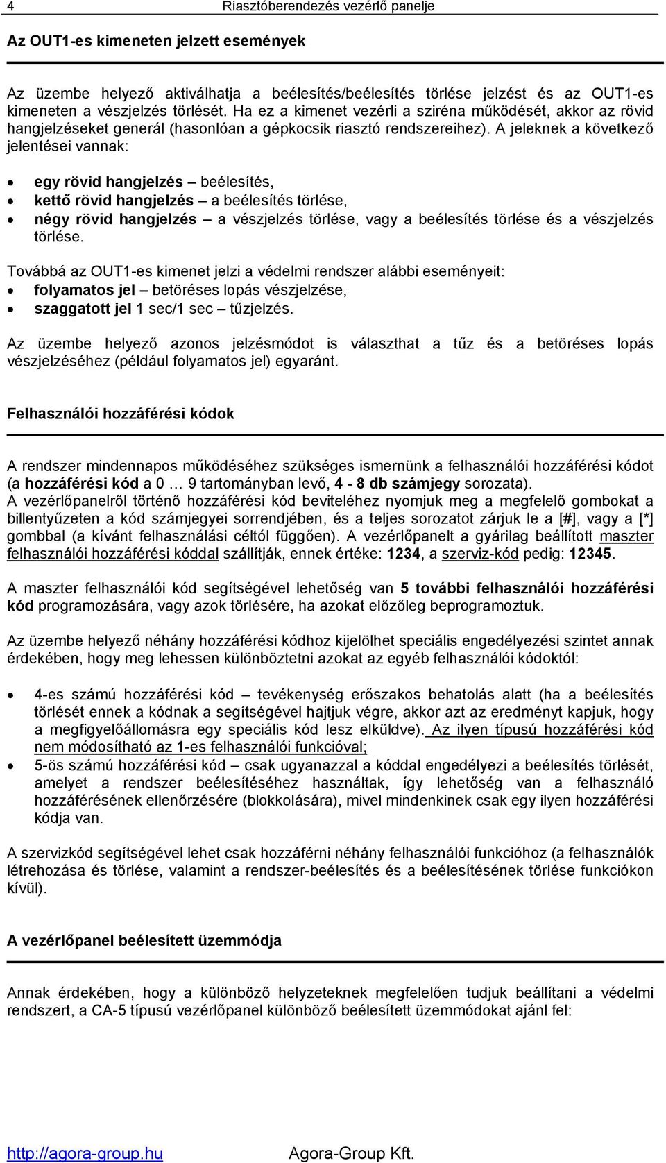 A jeleknek a következő jelentései vannak: egy rövid hangjelzés beélesítés, kettő rövid hangjelzés a beélesítés törlése, négy rövid hangjelzés a vészjelzés törlése, vagy a beélesítés törlése és a