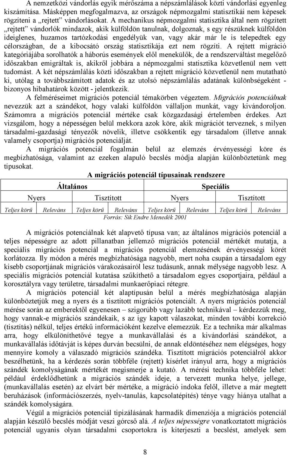 A mechanikus népmozgalmi statisztika által nem rögzített rejtett vándorlók mindazok, akik külföldön tanulnak, dolgoznak, s egy részüknek külföldön ideiglenes, huzamos tartózkodási engedélyük van,