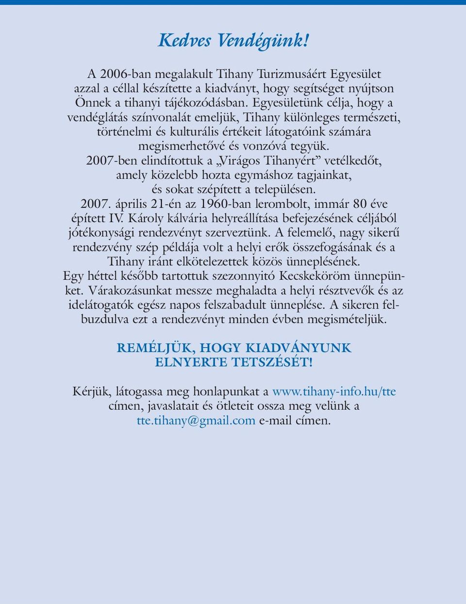 2007-ben elindítottuk a Virágos Tihanyért vetélkedõt, amely közelebb hozta egymáshoz tagjainkat, és sokat szépített a településen. 2007. április 21-én az 1960-ban lerombolt, immár 80 éve épített IV.