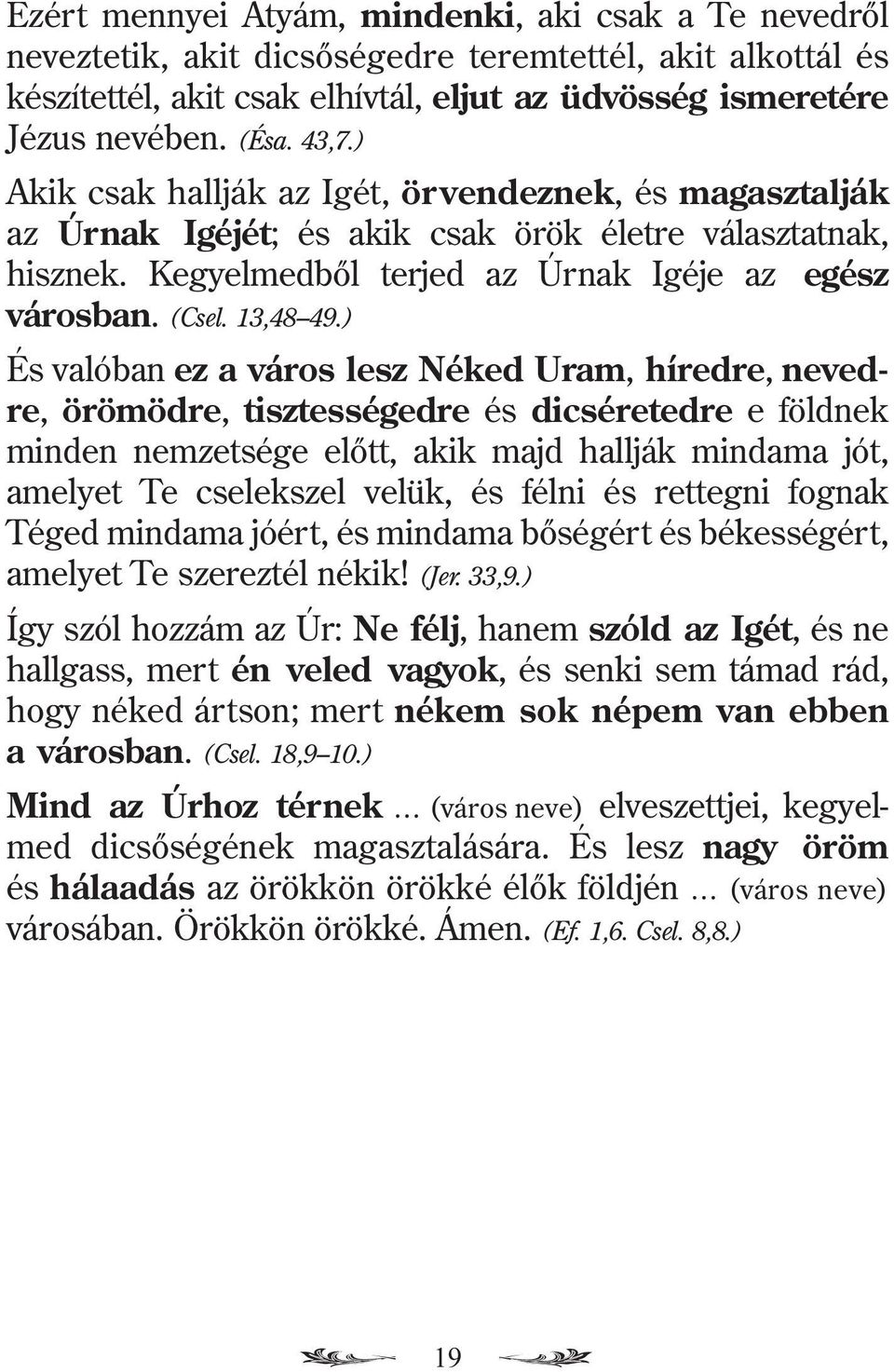 ) És valóban ez a város lesz Néked Uram, híredre, nevedre, örömödre, tisztességedre és dicséretedre e földnek minden nemzetsége elõtt, akik majd hallják mindama jót, amelyet Te cselekszel velük, és