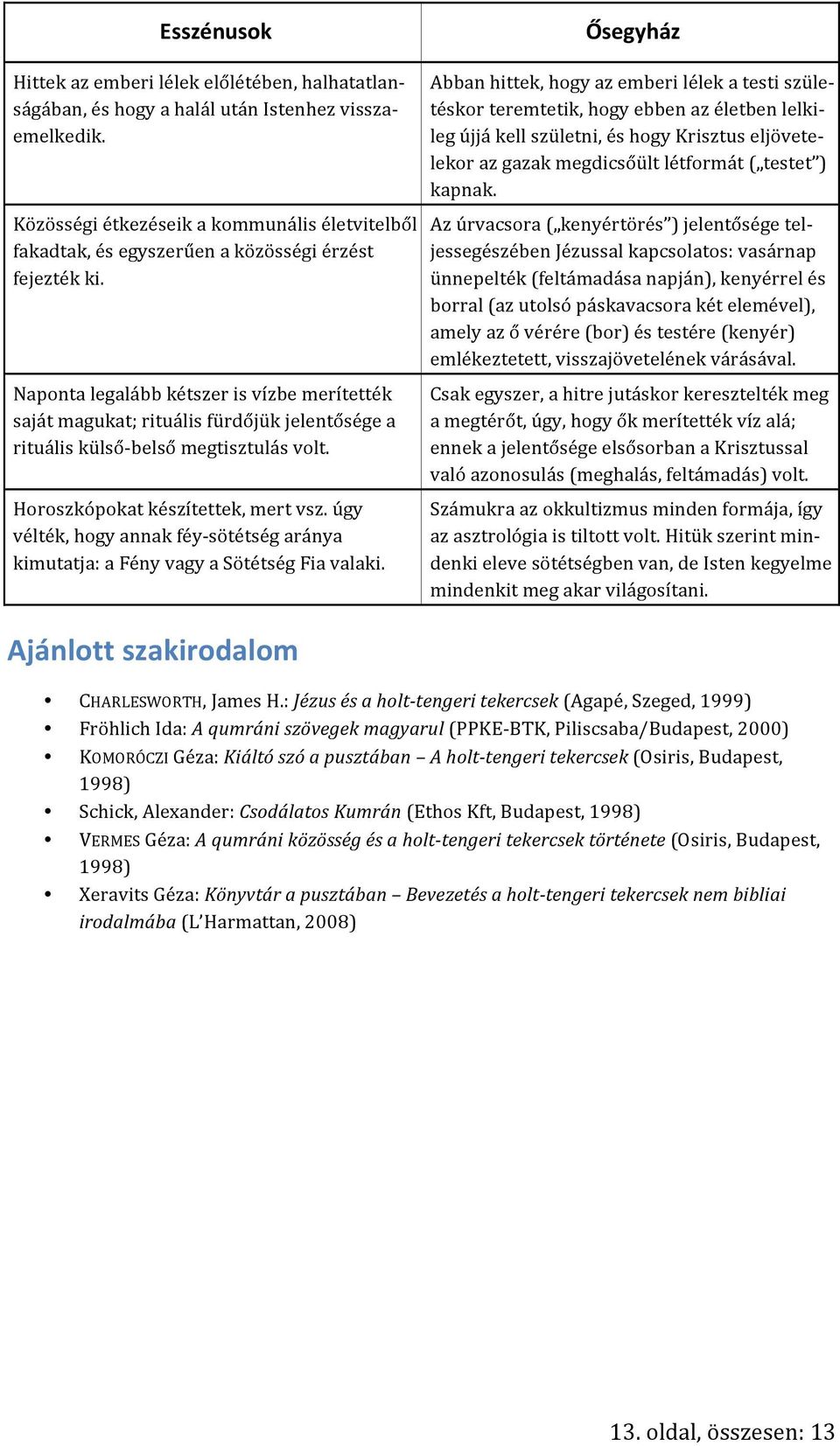 Naponta legalább kétszer is vízbe merítették saját magukat; rituális fürdőjük jelentősége a rituális külső- belső megtisztulás volt. Horoszkópokat készítettek, mert vsz.