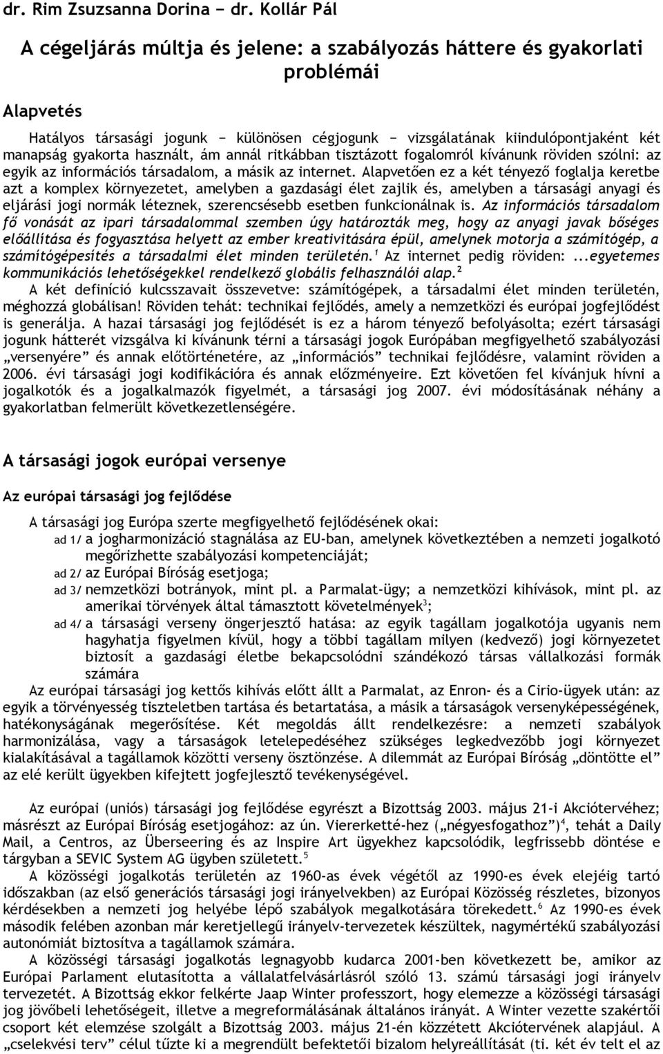 használt, ám annál ritkábban tisztázott fogalomról kívánunk röviden szólni: az egyik az információs társadalom, a másik az internet.