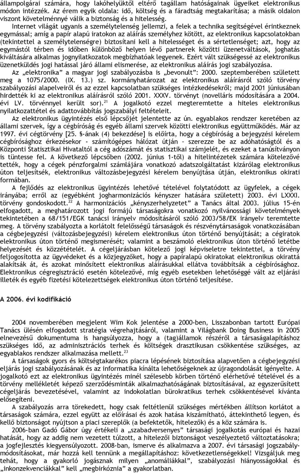 Internet világát ugyanis a személytelenség jellemzi, a felek a technika segítségével érintkeznek egymással; amíg a papír alapú iratokon az aláírás személyhez kötött, az elektronikus kapcsolatokban