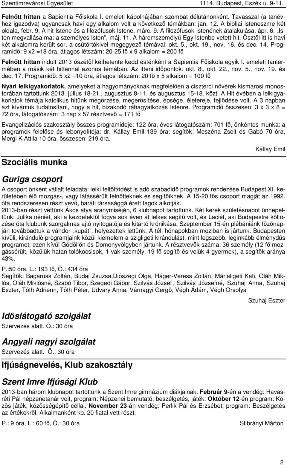 A háromszemélyű Egy Istenbe vetett hit. Ősztől itt is havi két alkalomra került sor, a csütörtökivel megegyező témával: okt. 5., okt. 19., nov. 16. és dec. 14.