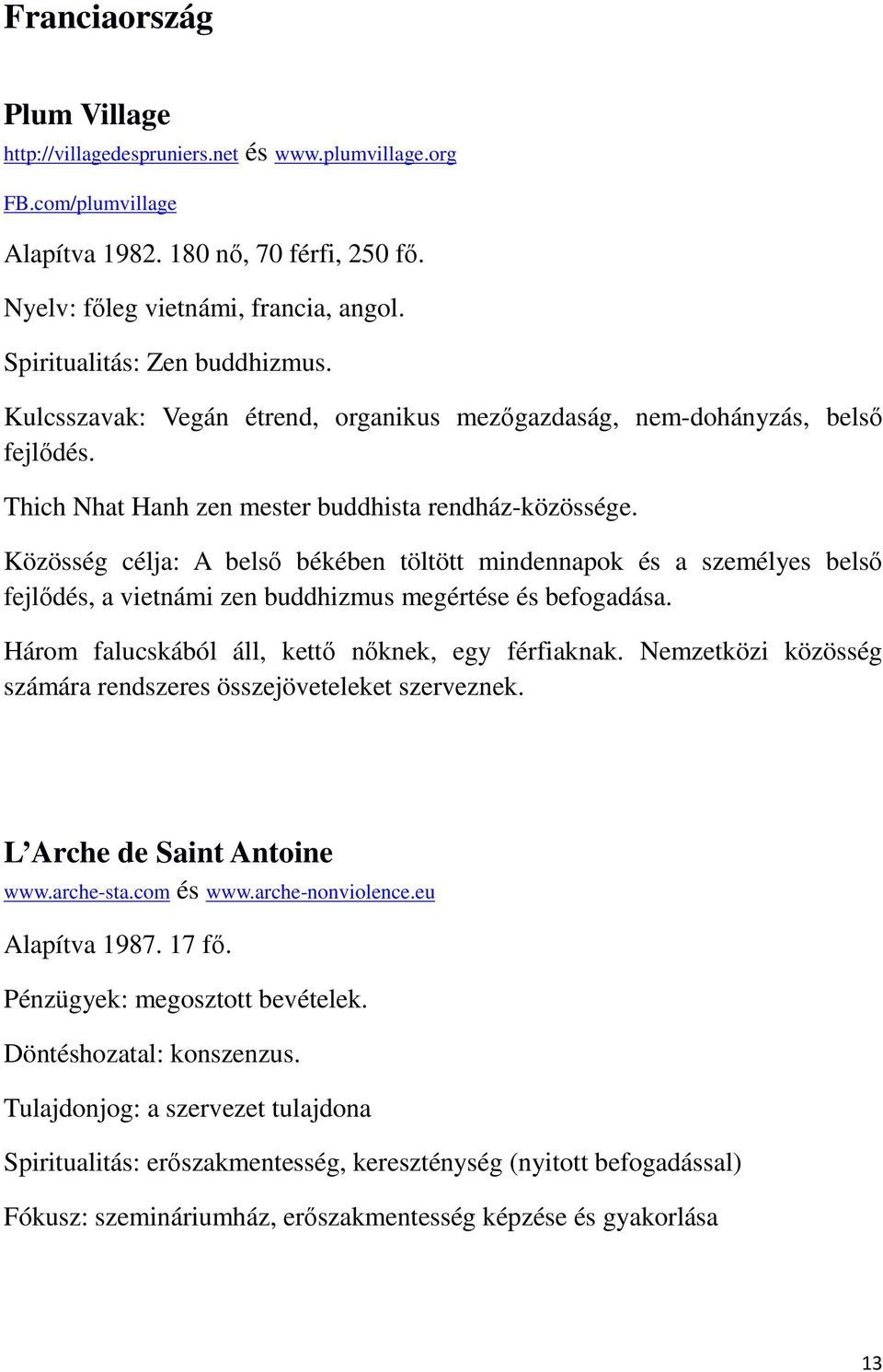 Közösség célja: A belső békében töltött mindennapok és a személyes belső fejlődés, a vietnámi zen buddhizmus megértése és befogadása. Három falucskából áll, kettő nőknek, egy férfiaknak.