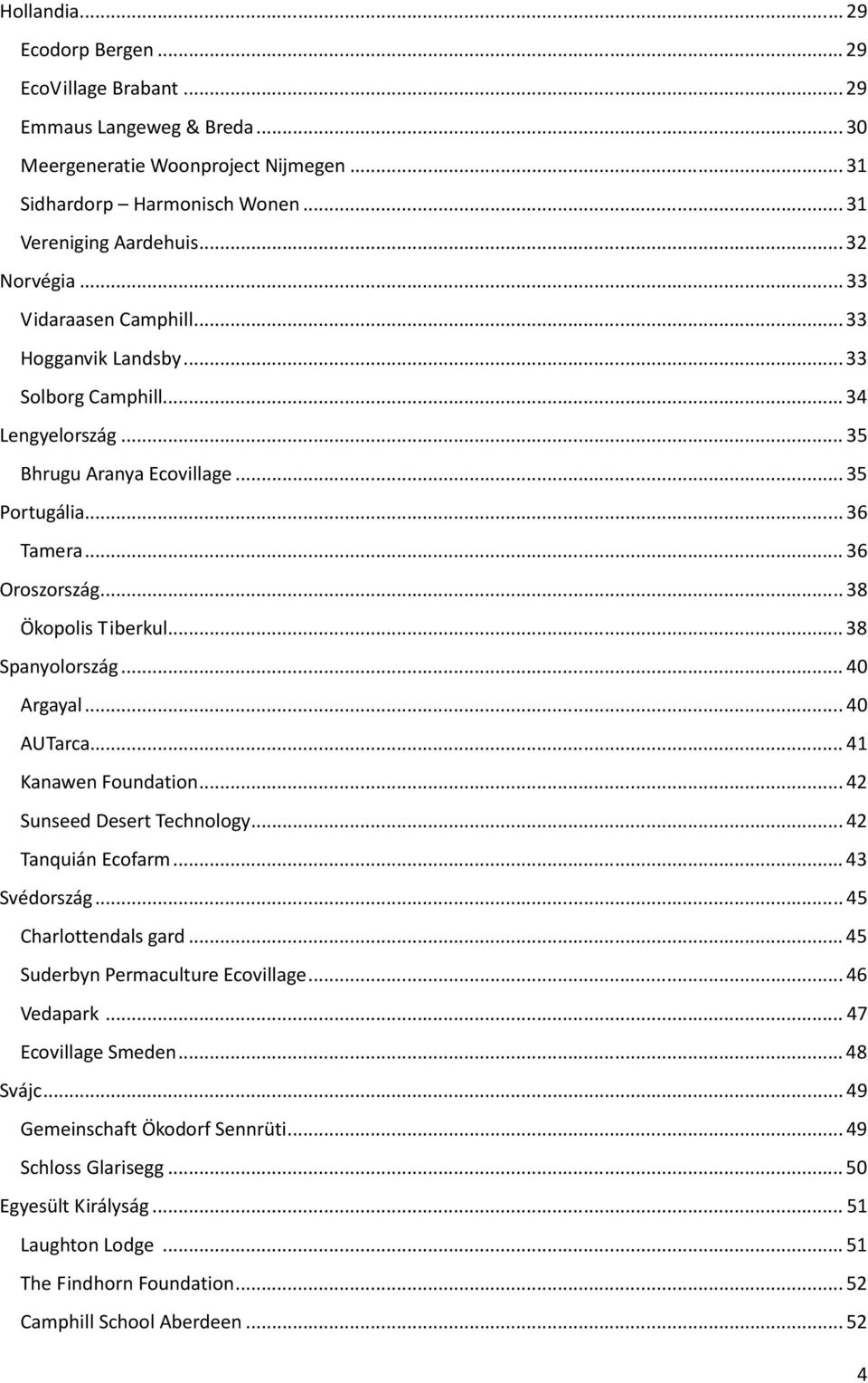 .. 38 Ökopolis Tiberkul... 38 Spanyolország... 40 Argayal... 40 AUTarca... 41 Kanawen Foundation... 42 Sunseed Desert Technology... 42 Tanquián Ecofarm... 43 Svédország... 45 Charlottendals gard.