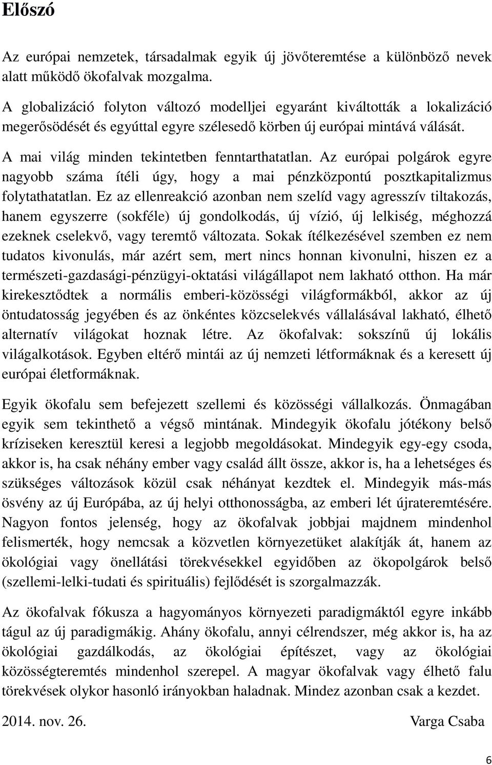 A mai világ minden tekintetben fenntarthatatlan. Az európai polgárok egyre nagyobb száma ítéli úgy, hogy a mai pénzközpontú posztkapitalizmus folytathatatlan.