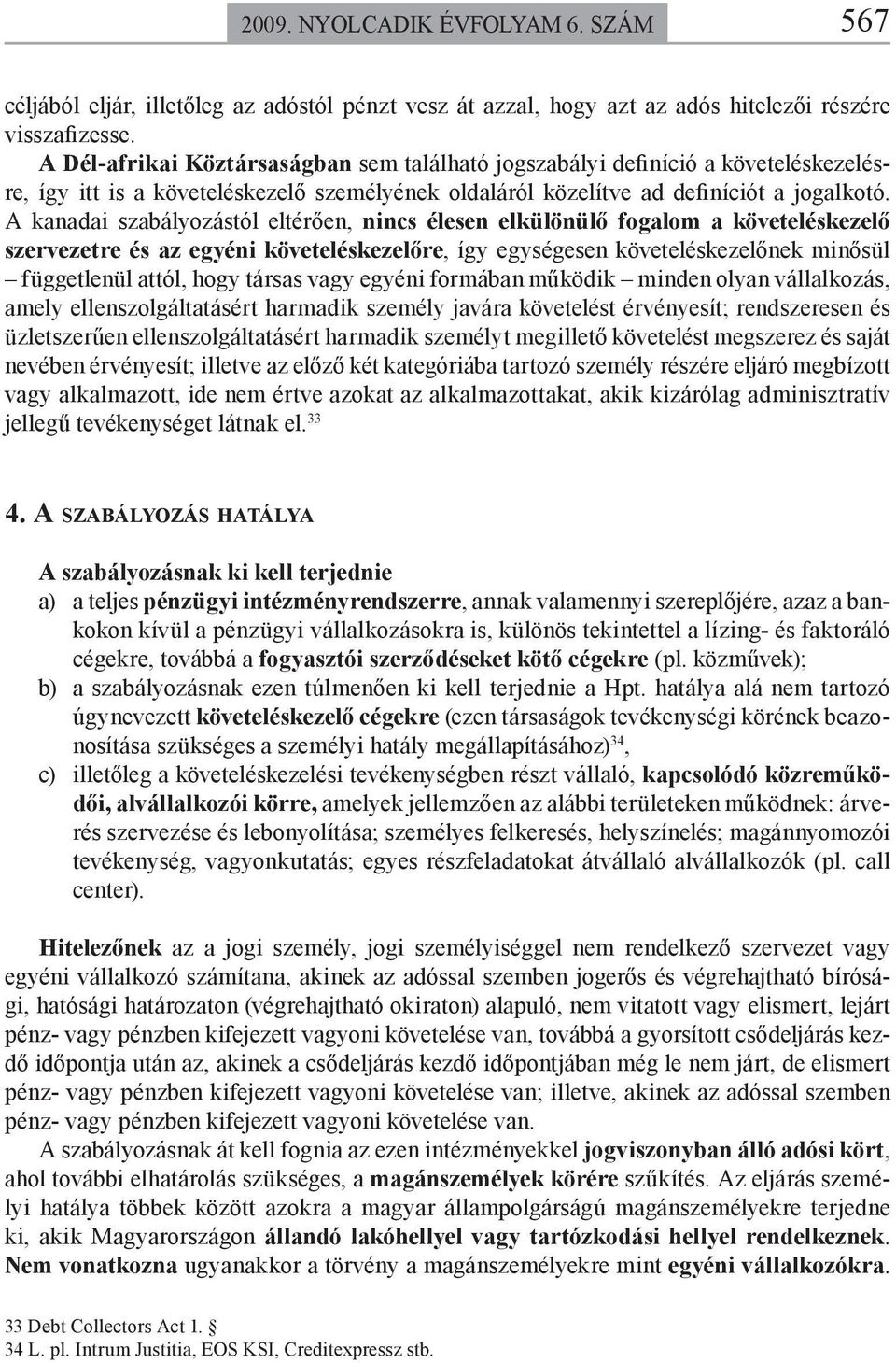 A kanadai szabályozástól eltérően, nincs élesen elkülönülő fogalom a követeléskezelő szervezetre és az egyéni követeléskezelőre, így egységesen követeléskezelőnek minősül függetlenül attól, hogy