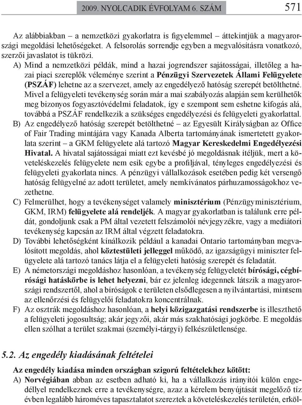 A) Mind a nemzetközi példák, mind a hazai jogrendszer sajátosságai, illetőleg a hazai piaci szereplők véleménye szerint a Pénzügyi Szervezetek Állami Felügyelete (PSZÁF) lehetne az a szervezet, amely