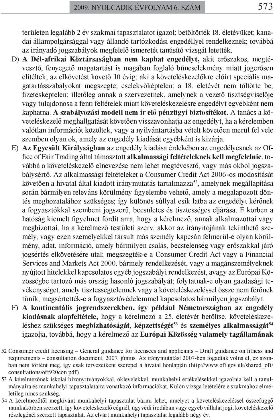 D) A Dél-afrikai Köztársaságban nem kaphat engedélyt, akit erőszakos, megtévesztő, fenyegető magatartást is magában foglaló bűncselekmény miatt jogerősen elítéltek, az elkövetést követő 10 évig; aki