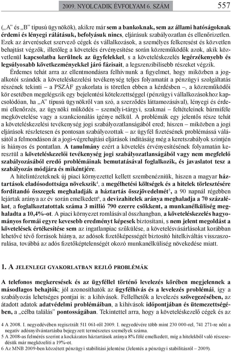 Ezek az árveréseket szervező cégek és vállalkozások, a személyes felkeresést és közvetlen behajtást végzők, illetőleg a követelés érvényesítése során közreműködők azok, akik közvetlenül kapcsolatba