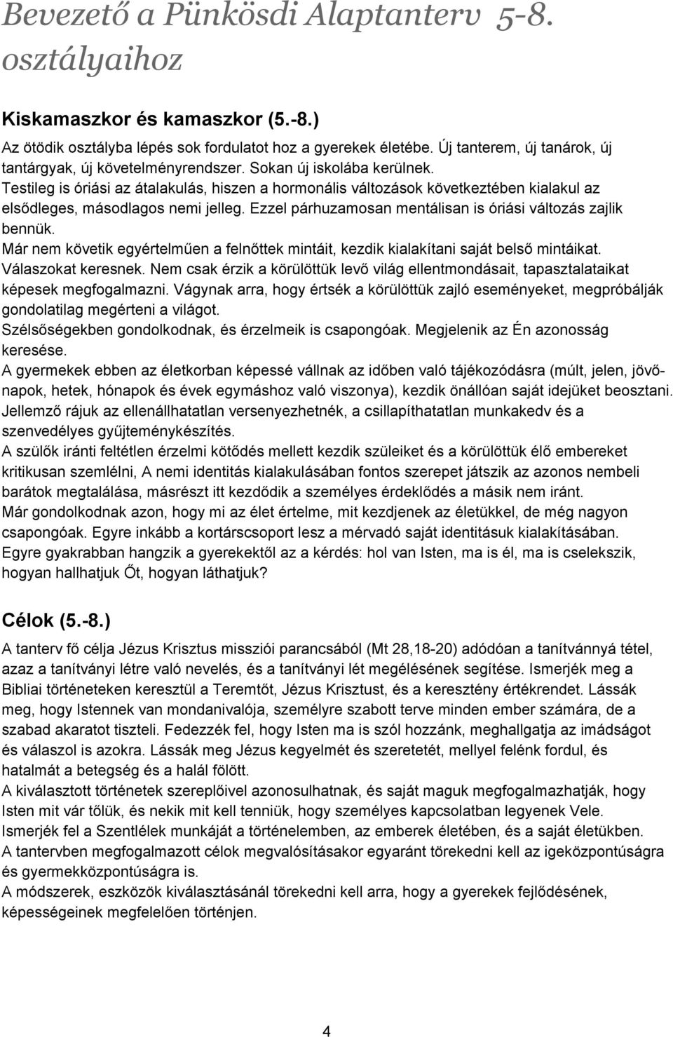 Testileg is óriási az átalakulás, hiszen a hormonális változások következtében kialakul az elsődleges, másodlagos nemi jelleg. Ezzel párhuzamosan mentálisan is óriási változás zajlik bennük.