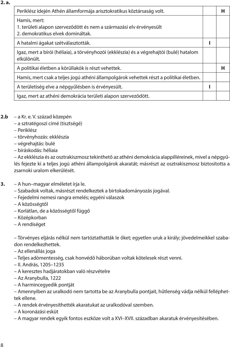 Hamis, mert csak a teljes jogú athéni állampolgárok vehettek részt a politikai életben. A területiség elve a népgyűlésben is érvényesült. Igaz, mert az athéni demokrácia területi alapon szerveződött.